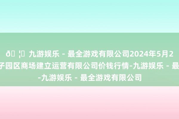 🦄九游娱乐 - 最全游戏有限公司2024年5月26日扶余市三井子园区商场建立运营有限公司价钱行情-九游娱乐 - 最全游戏有限公司