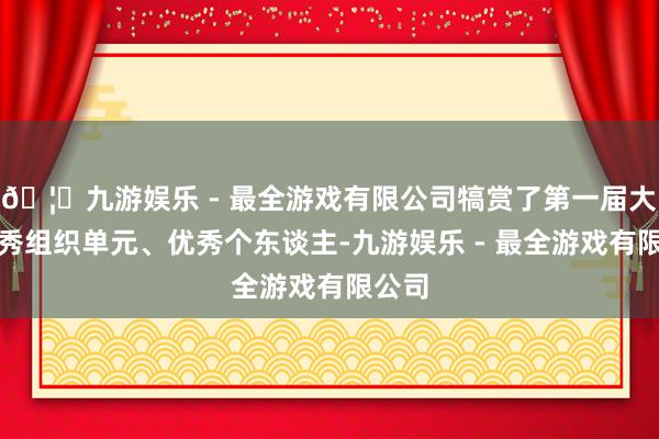 🦄九游娱乐 - 最全游戏有限公司犒赏了第一届大赛优秀组织单元、优秀个东谈主-九游娱乐 - 最全游戏有限公司