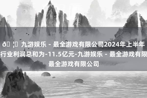 🦄九游娱乐 - 最全游戏有限公司2024年上半年水泥行业利润总和为-11.5亿元-九游娱乐 - 最全游戏有限公司