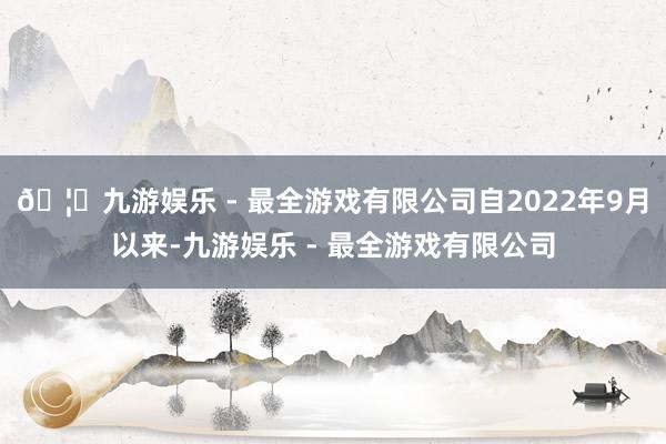 🦄九游娱乐 - 最全游戏有限公司自2022年9月以来-九游娱乐 - 最全游戏有限公司