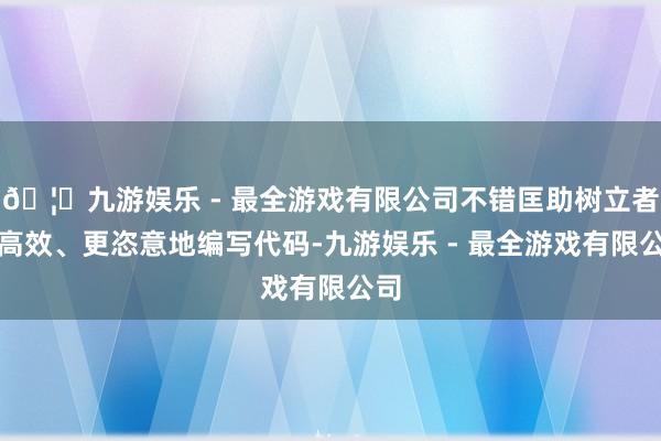 🦄九游娱乐 - 最全游戏有限公司不错匡助树立者更高效、更恣意地编写代码-九游娱乐 - 最全游戏有限公司