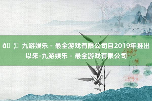 🦄九游娱乐 - 最全游戏有限公司自2019年推出以来-九游娱乐 - 最全游戏有限公司