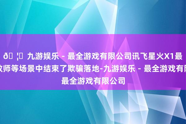 🦄九游娱乐 - 最全游戏有限公司讯飞星火X1最初在教师等场景中结束了欺骗落地-九游娱乐 - 最全游戏有限公司