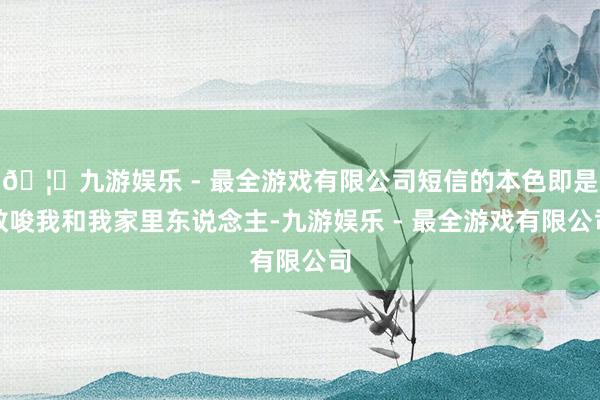 🦄九游娱乐 - 最全游戏有限公司短信的本色即是教唆我和我家里东说念主-九游娱乐 - 最全游戏有限公司