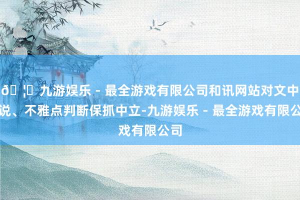 🦄九游娱乐 - 最全游戏有限公司和讯网站对文中述说、不雅点判断保抓中立-九游娱乐 - 最全游戏有限公司