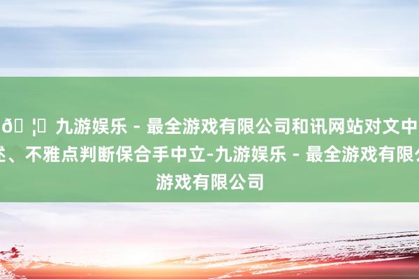 🦄九游娱乐 - 最全游戏有限公司和讯网站对文中叙述、不雅点判断保合手中立-九游娱乐 - 最全游戏有限公司