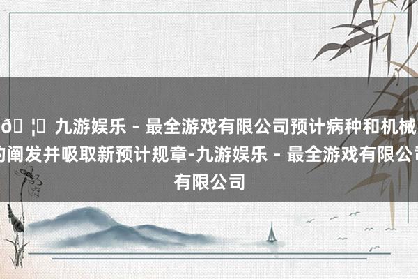 🦄九游娱乐 - 最全游戏有限公司预计病种和机械的阐发并吸取新预计规章-九游娱乐 - 最全游戏有限公司